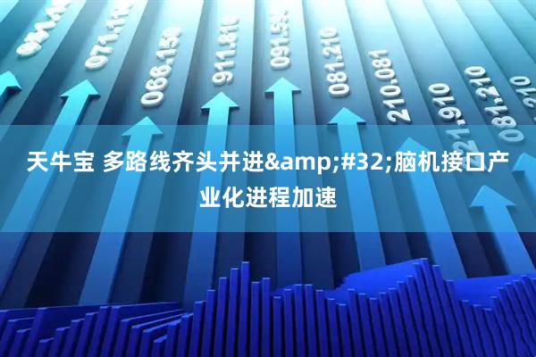 天牛宝 多路线齐头并进&#32;脑机接口产业化进程加速