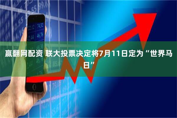 赢翻网配资 联大投票决定将7月11日定为“世界马日”