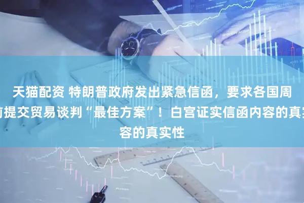 天猫配资 特朗普政府发出紧急信函，要求各国周三前提交贸易谈判“最佳方案”！白宫证实信函内容的真实性