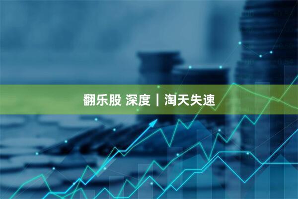 翻乐股 深度｜淘天失速