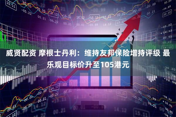 威贤配资 摩根士丹利：维持友邦保险增持评级 最乐观目标价升至105港元