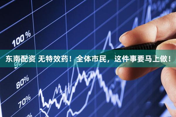东南配资 无特效药！全体市民，这件事要马上做！