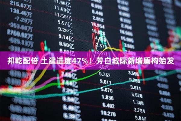 邦乾配倍 土建进度47%！芳白城际新增盾构始发