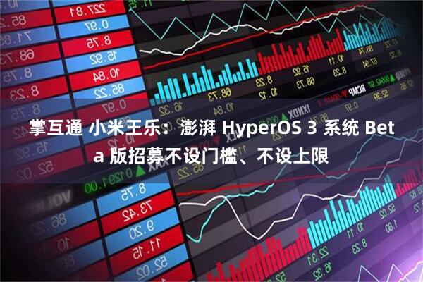 掌互通 小米王乐：澎湃 HyperOS 3 系统 Beta 版招募不设门槛、不设上限