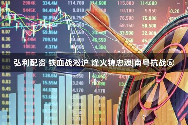 弘利配资 铁血战淞沪 烽火铸忠魂|南粤抗战⑥