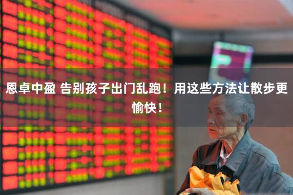 恩卓中盈 告别孩子出门乱跑！用这些方法让散步更愉快！