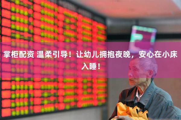掌柜配资 温柔引导！让幼儿拥抱夜晚，安心在小床入睡！