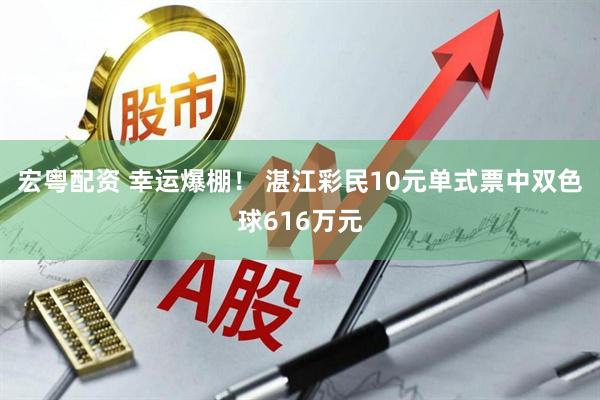 宏粤配资 幸运爆棚！ 湛江彩民10元单式票中双色球616万元
