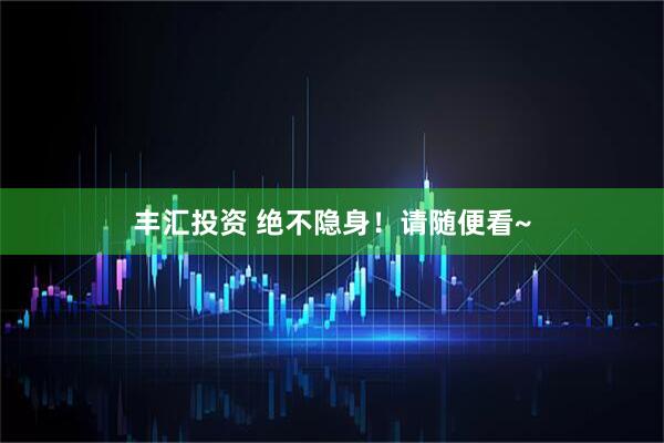 丰汇投资 绝不隐身！请随便看~
