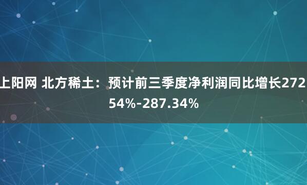 上阳网 北方稀土：预计前三季度净利润同比增长272.54%-287.34%