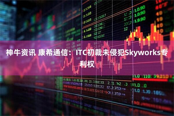 神牛资讯 康希通信：ITC初裁未侵犯Skyworks专利权
