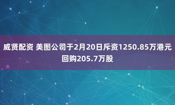 威贤配资 美图公司于2月20日斥资1250.85万港元回购205.7万股